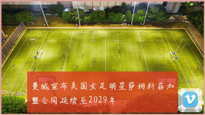 曼城宣布美国女足明星萨姆科菲加盟合同延续至2029年