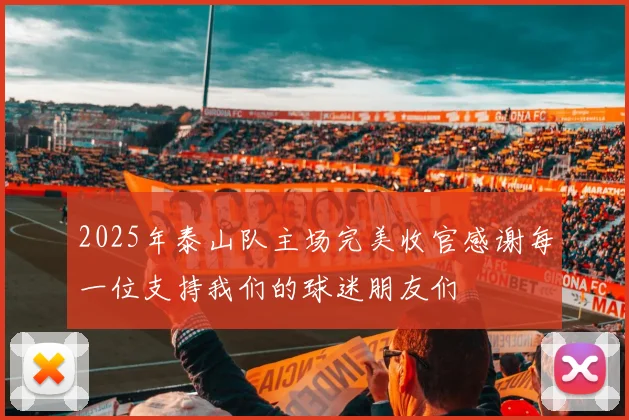 2025年泰山队主场完美收官感谢每一位支持我们的球迷朋友们
