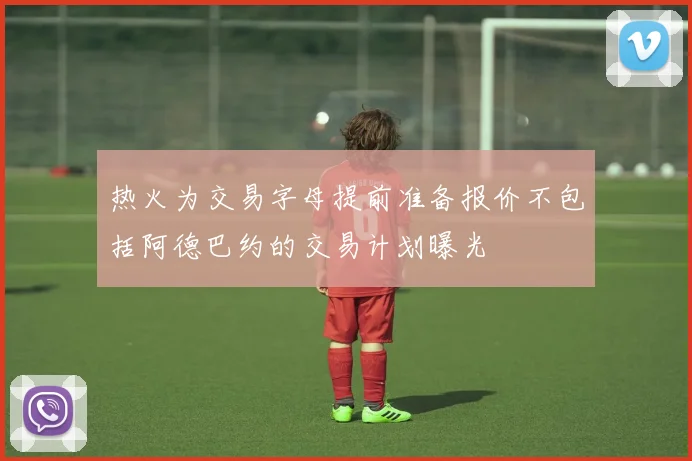 热火为交易字母提前准备报价不包括阿德巴约的交易计划曝光