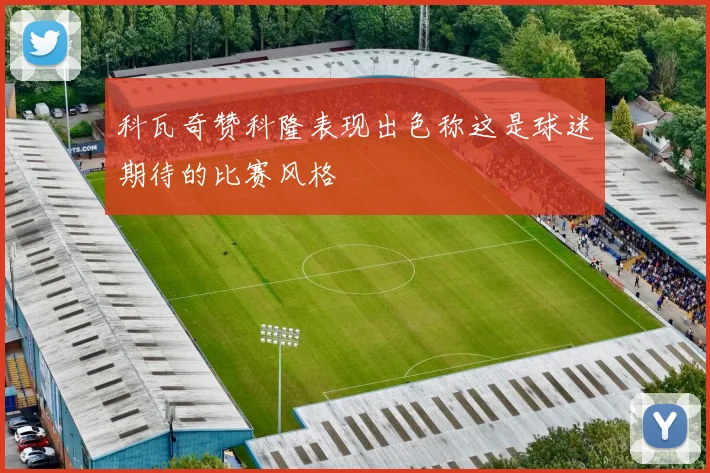 科瓦奇赞科隆表现出色称这是球迷期待的比赛风格