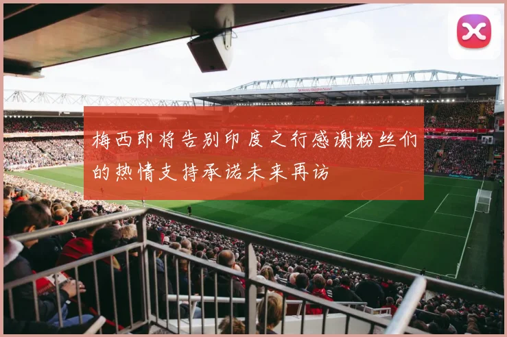 梅西即将告别印度之行感谢粉丝们的热情支持承诺未来再访