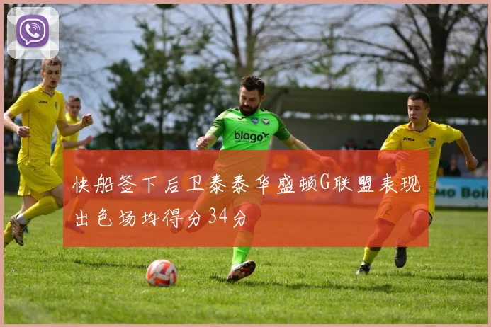 快船签下后卫泰泰华盛顿G联盟表现出色场均得分34分