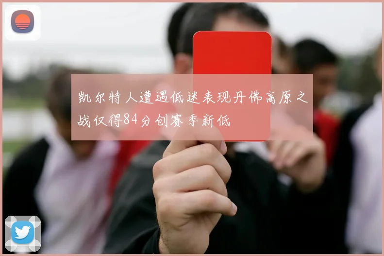 凯尔特人遭遇低迷表现丹佛高原之战仅得84分创赛季新低