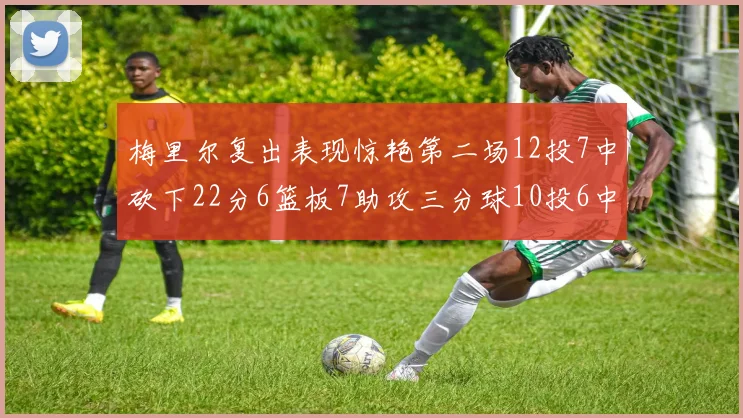 梅里尔复出表现惊艳第二场12投7中砍下22分6篮板7助攻三分球10投6中