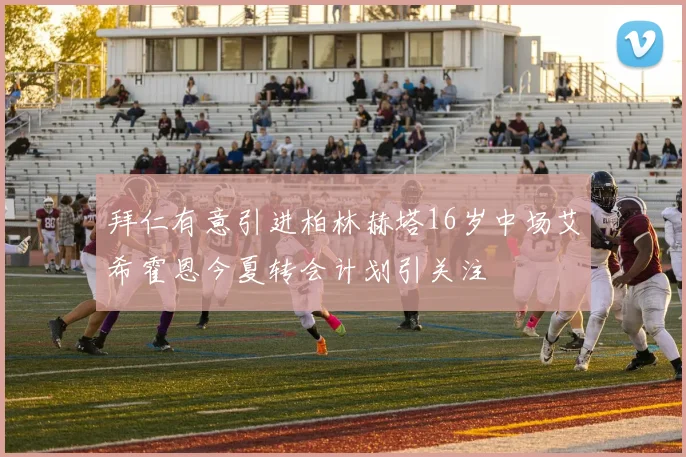 拜仁有意引进柏林赫塔16岁中场艾希霍恩今夏转会计划引关注