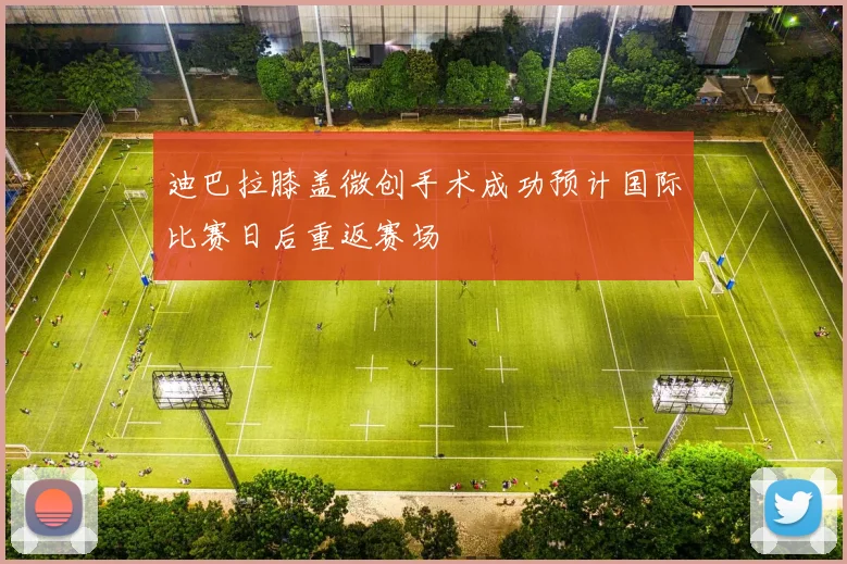 迪巴拉膝盖微创手术成功预计国际比赛日后重返赛场