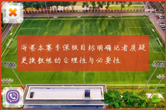 海港本赛季保级目标明确记者质疑更换教练的合理性与必要性