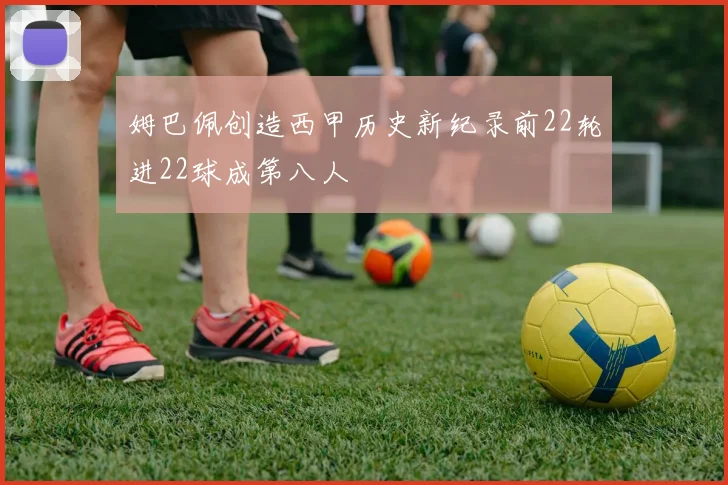 姆巴佩创造西甲历史新纪录前22轮进22球成第八人