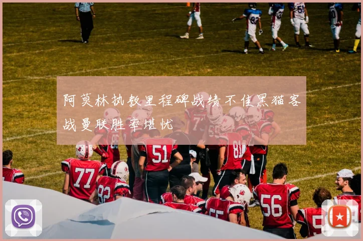 阿莫林执教里程碑战绩不佳黑猫客战曼联胜率堪忧