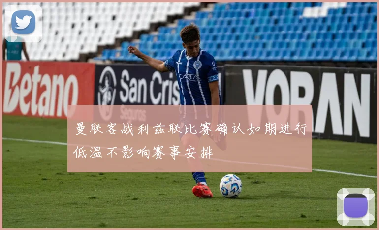 曼联客战利兹联比赛确认如期进行低温不影响赛事安排