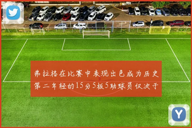 弗拉格在比赛中表现出色成为历史第二年轻的15分5板5助球员仅次于詹姆斯