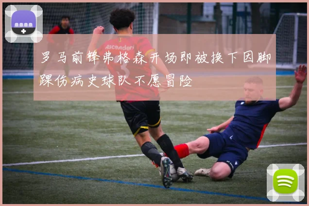 罗马前锋弗格森开场即被换下因脚踝伤病史球队不愿冒险