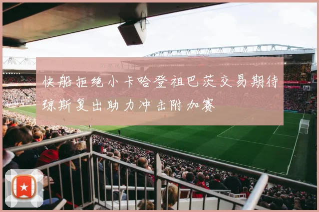快船拒绝小卡哈登祖巴茨交易期待琼斯复出助力冲击附加赛