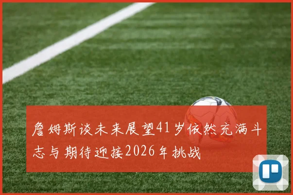 詹姆斯谈未来展望41岁依然充满斗志与期待迎接2026年挑战