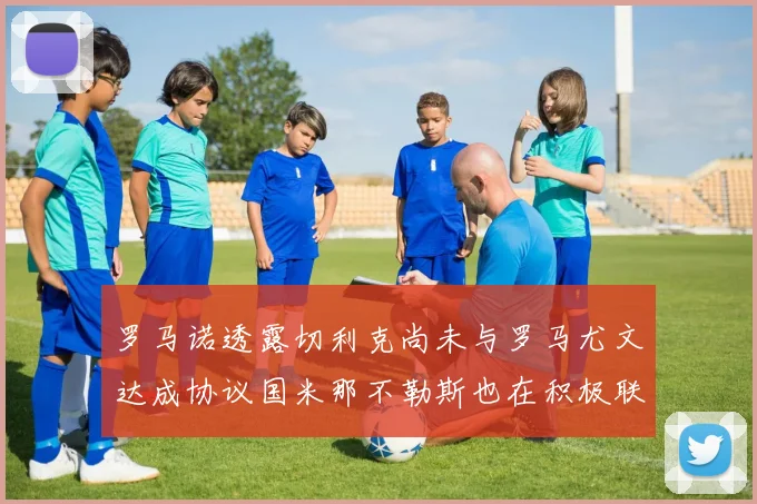罗马诺透露切利克尚未与罗马尤文达成协议国米那不勒斯也在积极联系