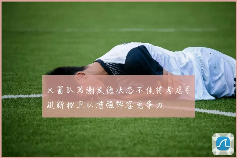 火箭队若谢泼德状态不佳将考虑引进新控卫以增强阵容竞争力
