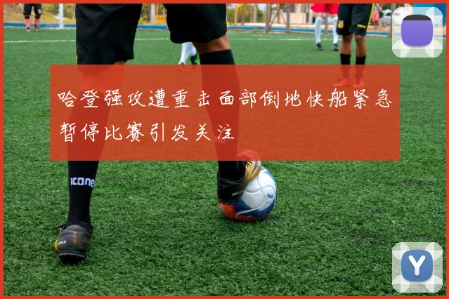 哈登强攻遭重击面部倒地快船紧急暂停比赛引发关注
