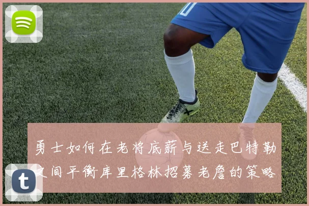 勇士如何在老将底薪与送走巴特勒之间平衡库里格林招募老詹的策略