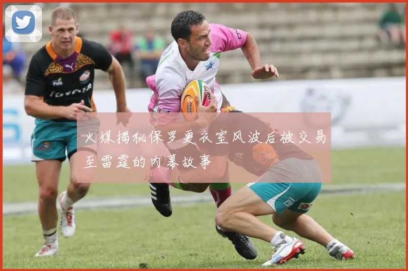 火媒揭秘保罗更衣室风波后被交易至雷霆的内幕故事