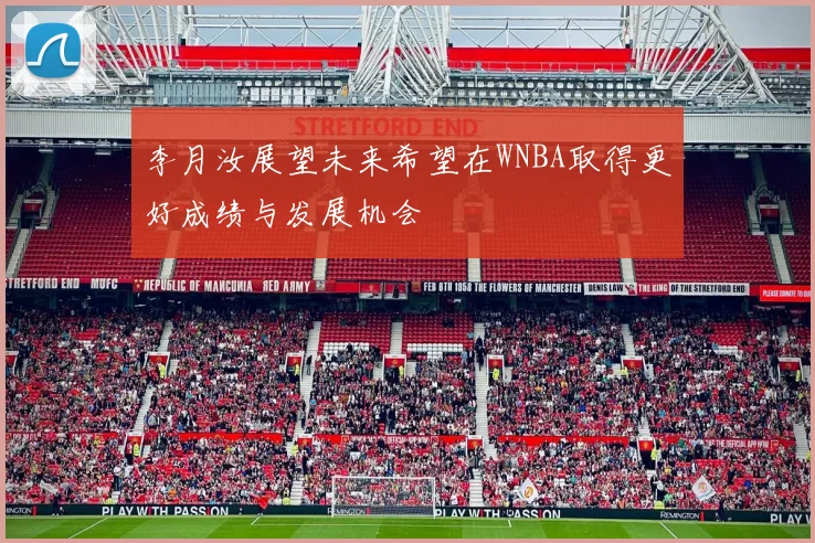 李月汝展望未来希望在WNBA取得更好成绩与发展机会