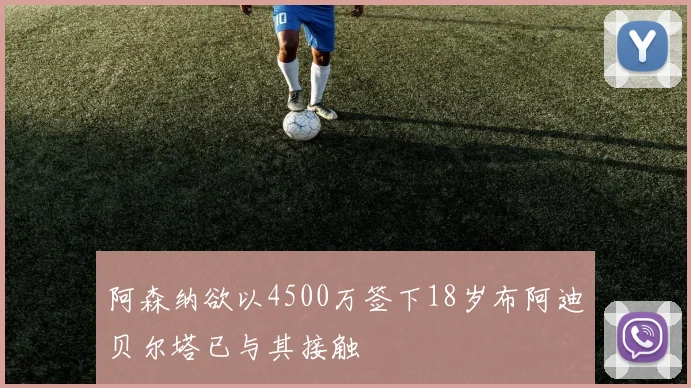 阿森纳欲以4500万签下18岁布阿迪贝尔塔已与其接触